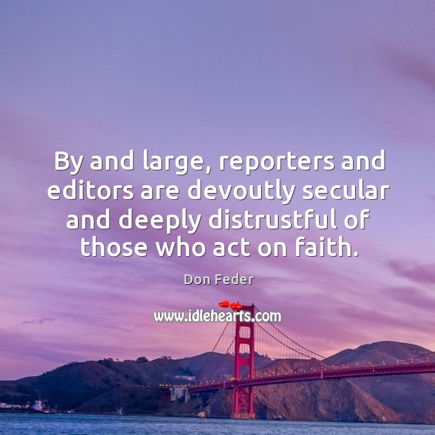 By and large, reporters and editors are devoutly secular and deeply distrustful Don Feder Picture Quote
