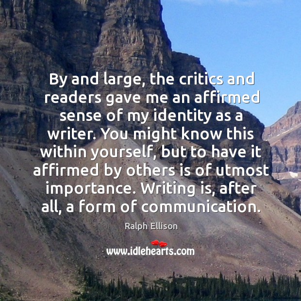 By and large, the critics and readers gave me an affirmed sense of my identity as a writer. Writing Quotes Image