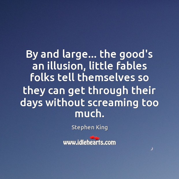By and large… the good’s an illusion, little fables folks tell themselves Image