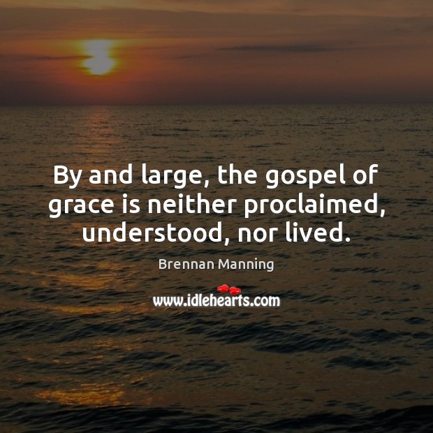 By and large, the gospel of grace is neither proclaimed, understood, nor lived. Brennan Manning Picture Quote