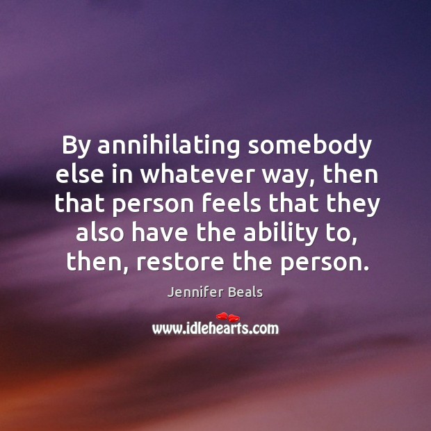 By annihilating somebody else in whatever way, then that person feels that they also Image