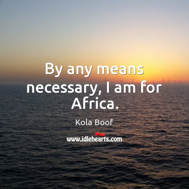 By any means necessary, I am for Africa. Kola Boof Picture Quote