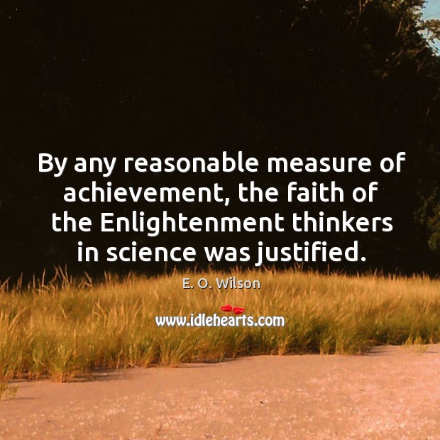 By any reasonable measure of achievement, the faith of the enlightenment thinkers in science was justified. E. O. Wilson Picture Quote