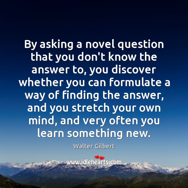 By asking a novel question that you don’t know the answer to, Walter Gilbert Picture Quote