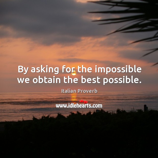 By asking for the impossible we obtain the best possible. Image