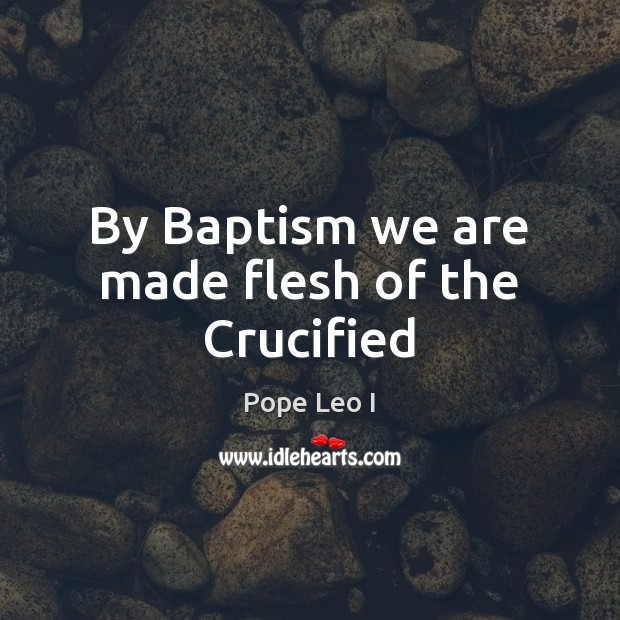By Baptism we are made flesh of the Crucified Image