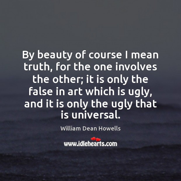 By beauty of course I mean truth, for the one involves the William Dean Howells Picture Quote