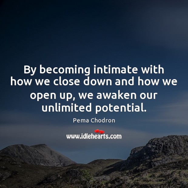 By becoming intimate with how we close down and how we open Pema Chodron Picture Quote