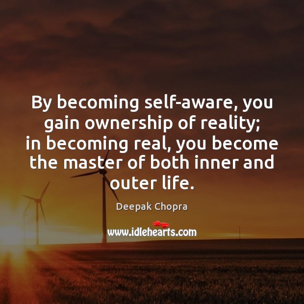 By becoming self-aware, you gain ownership of reality; in becoming real, you Deepak Chopra Picture Quote
