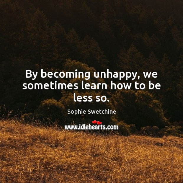 By becoming unhappy, we sometimes learn how to be less so. Sophie Swetchine Picture Quote