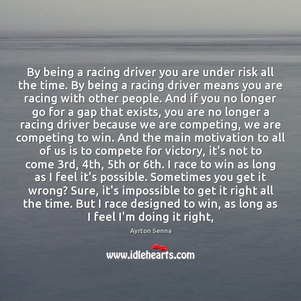 By being a racing driver you are under risk all the time. Ayrton Senna Picture Quote