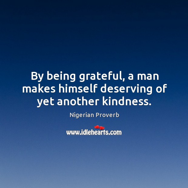By being grateful, a man makes himself deserving of yet another kindness. Image