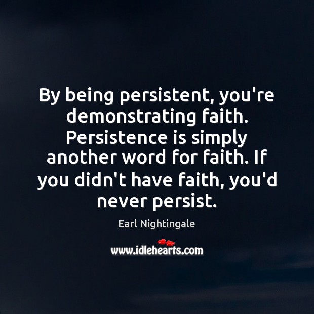 By being persistent, you’re demonstrating faith. Persistence is simply another word for Persistence Quotes Image