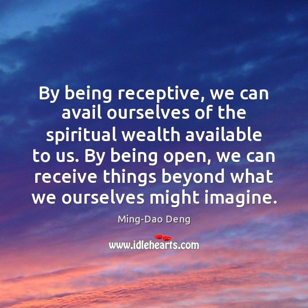 By being receptive, we can avail ourselves of the spiritual wealth available Ming-Dao Deng Picture Quote