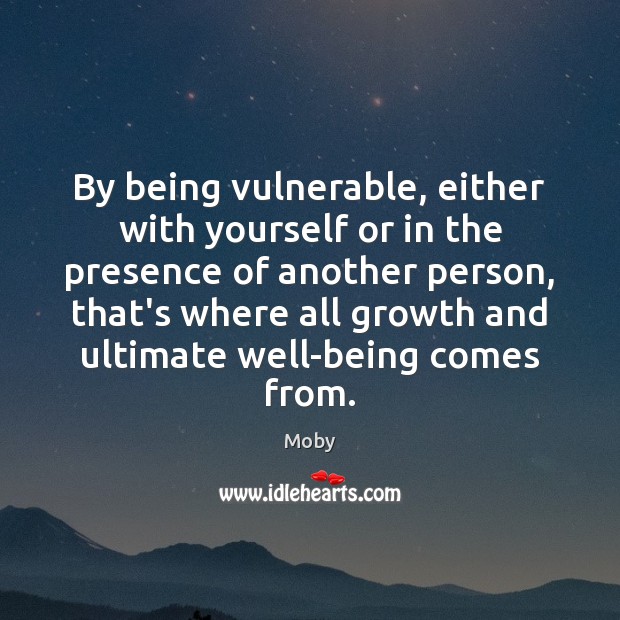 By being vulnerable, either with yourself or in the presence of another Moby Picture Quote