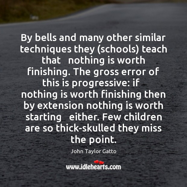 By bells and many other similar techniques they (schools) teach that   nothing Children Quotes Image