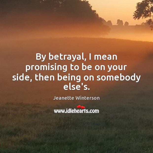 By betrayal, I mean promising to be on your side, then being on somebody else’s. Jeanette Winterson Picture Quote