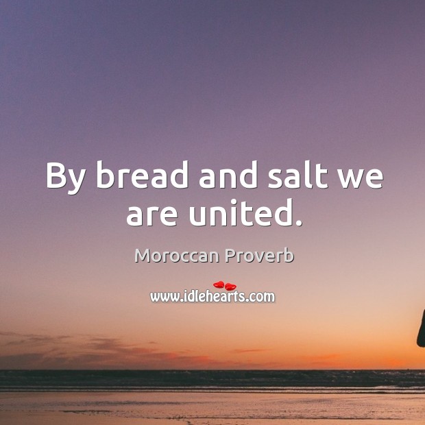 By bread and salt we are united. Moroccan Proverbs Image