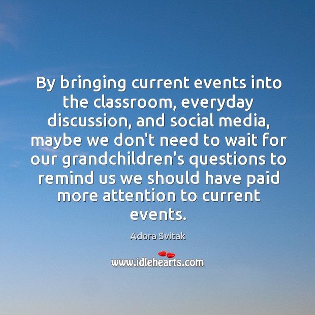 By bringing current events into the classroom, everyday discussion, and social media, Adora Svitak Picture Quote