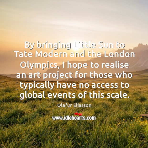 By bringing Little Sun to Tate Modern and the London Olympics, I Image