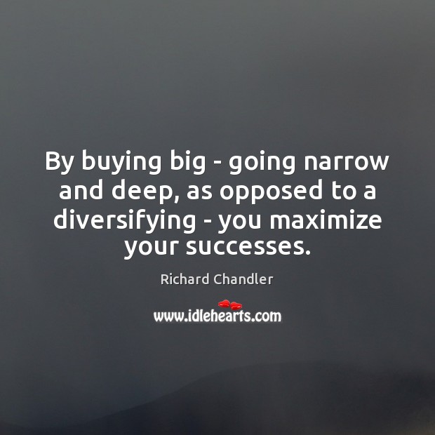 By buying big – going narrow and deep, as opposed to a Richard Chandler Picture Quote