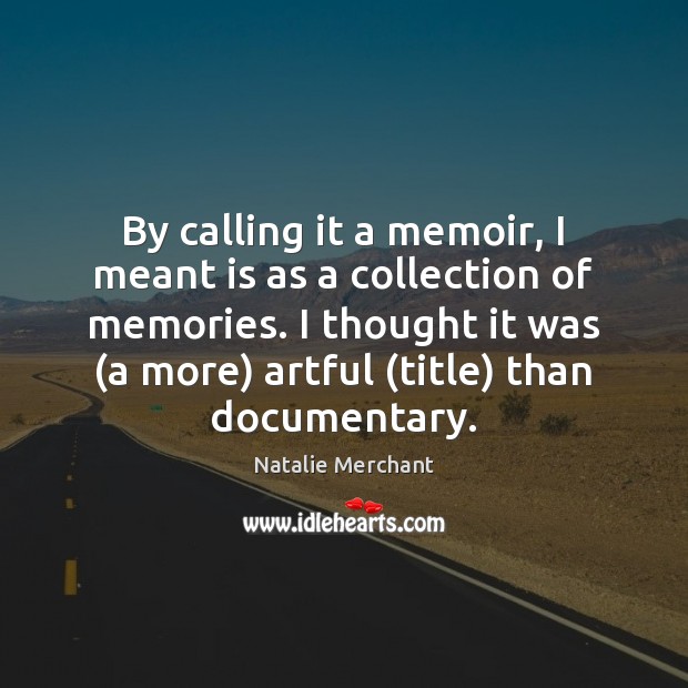 By calling it a memoir, I meant is as a collection of Image