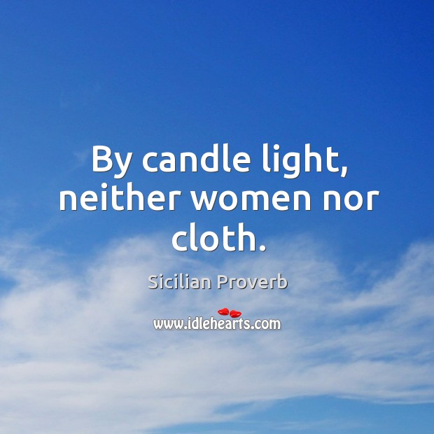 By candle light, neither women nor cloth. Sicilian Proverbs Image