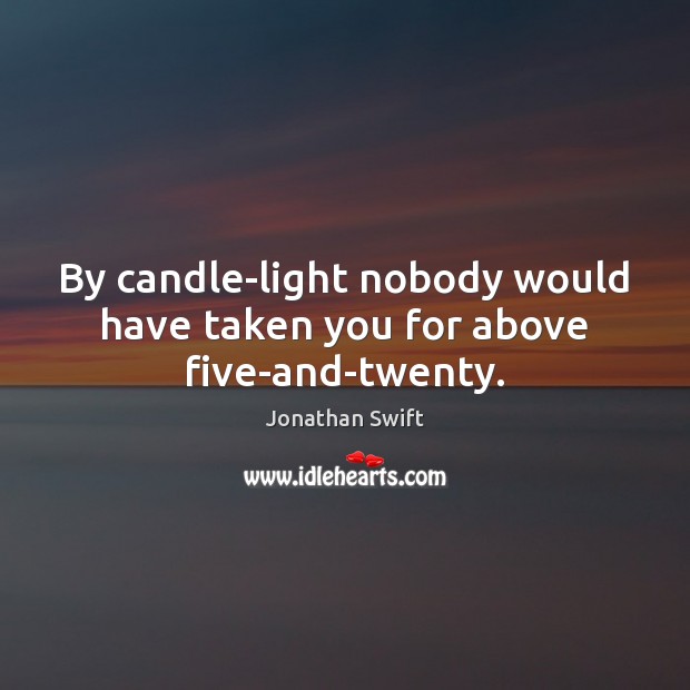 By candle-light nobody would have taken you for above five-and-twenty. Jonathan Swift Picture Quote