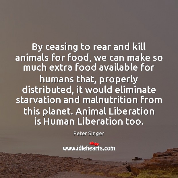 By ceasing to rear and kill animals for food, we can make Peter Singer Picture Quote