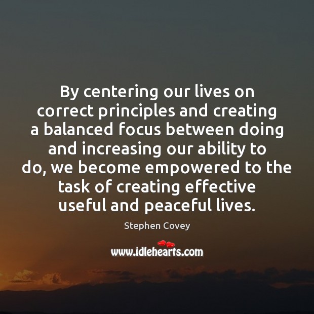 By centering our lives on correct principles and creating a balanced focus Ability Quotes Image
