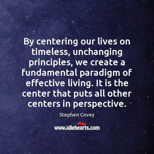 By centering our lives on timeless, unchanging principles, we create a fundamental 