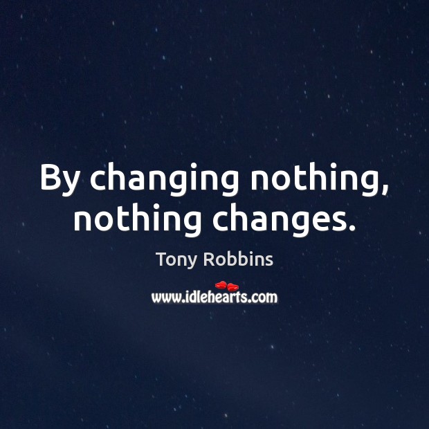 By changing nothing, nothing changes. Image