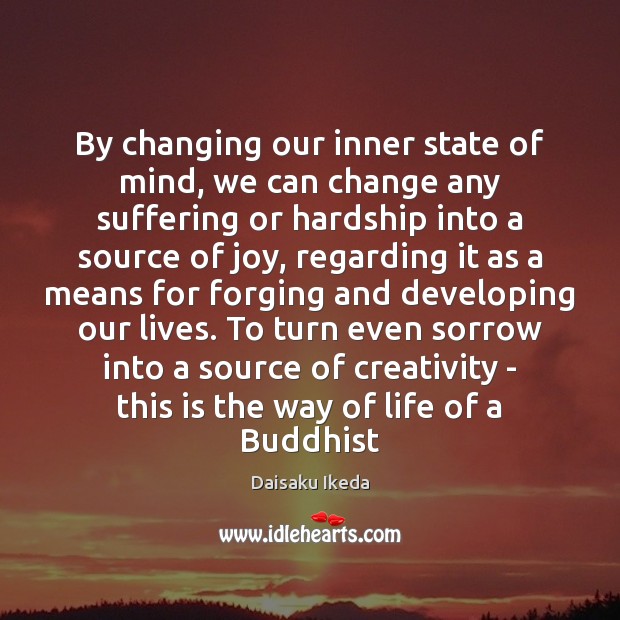 By changing our inner state of mind, we can change any suffering Daisaku Ikeda Picture Quote