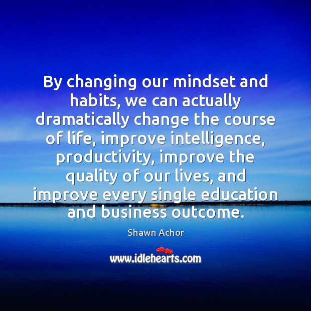 By changing our mindset and habits, we can actually dramatically change the Shawn Achor Picture Quote