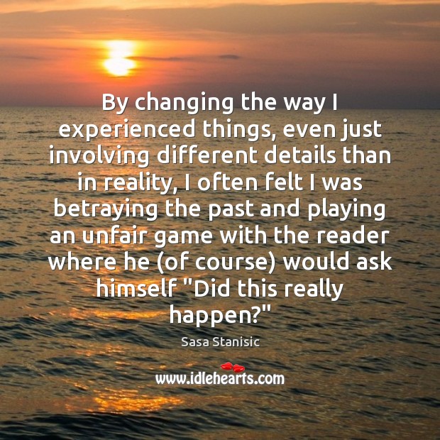 By changing the way I experienced things, even just involving different details Sasa Stanisic Picture Quote