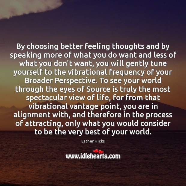 By choosing better feeling thoughts and by speaking more of what you Esther Hicks Picture Quote