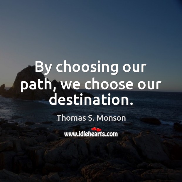 By choosing our path, we choose our destination. Image