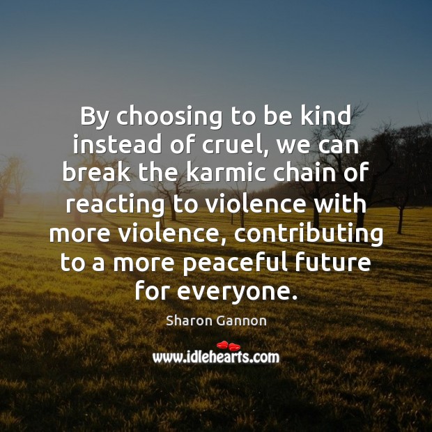 By choosing to be kind instead of cruel, we can break the Sharon Gannon Picture Quote