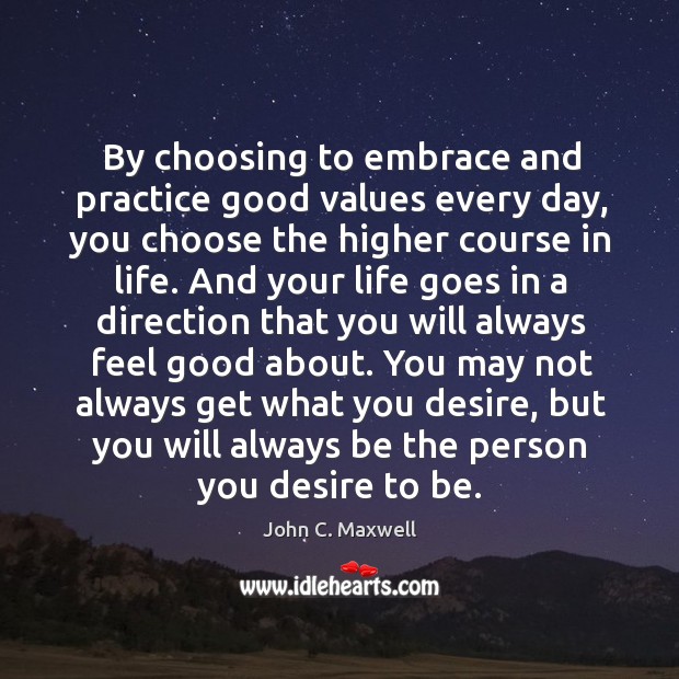 By choosing to embrace and practice good values every day, you choose John C. Maxwell Picture Quote