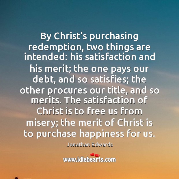 By Christ’s purchasing redemption, two things are intended: his satisfaction and his Jonathan Edwards Picture Quote