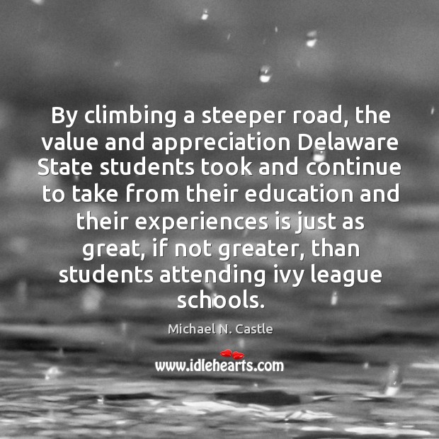 By climbing a steeper road, the value and appreciation delaware state students took and Michael N. Castle Picture Quote