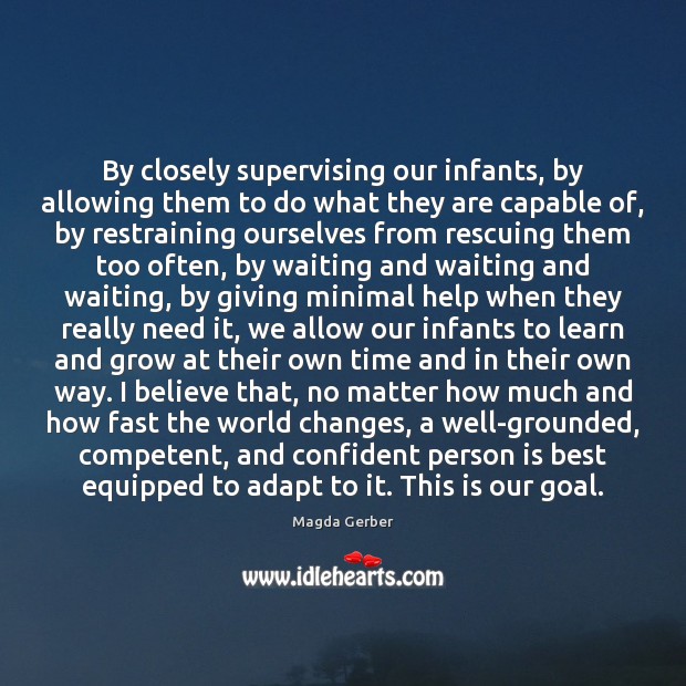 By closely supervising our infants, by allowing them to do what they Magda Gerber Picture Quote