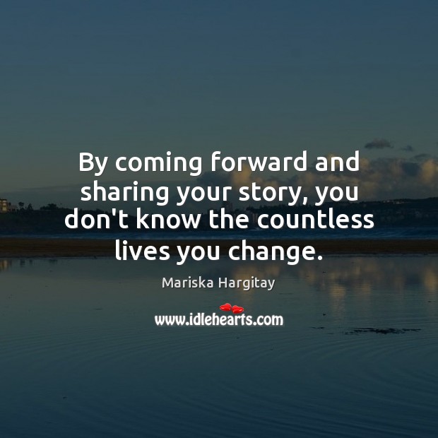 By coming forward and sharing your story, you don’t know the countless lives you change. Image
