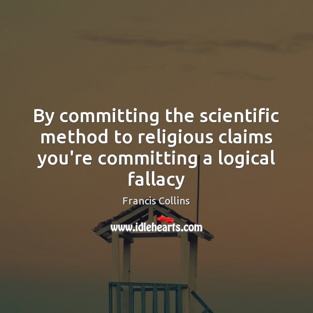 By committing the scientific method to religious claims you’re committing a logical Francis Collins Picture Quote