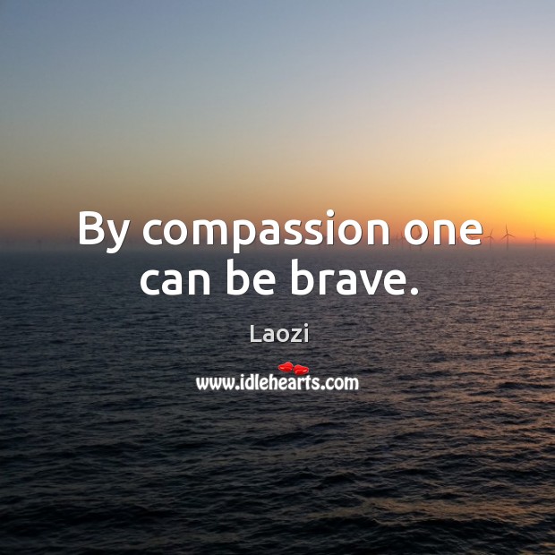 By compassion one can be brave. Image