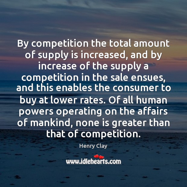 By competition the total amount of supply is increased, and by increase Henry Clay Picture Quote