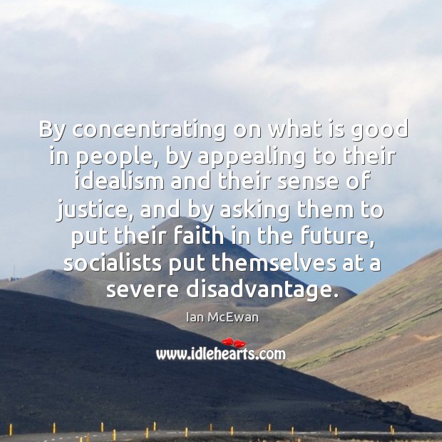 By concentrating on what is good in people, by appealing to their idealism and their sense of justice Image