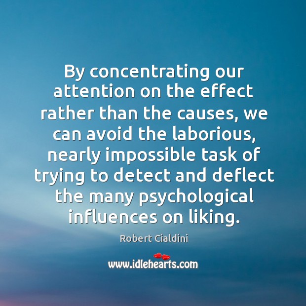 By concentrating our attention on the effect rather than the causes, we Robert Cialdini Picture Quote