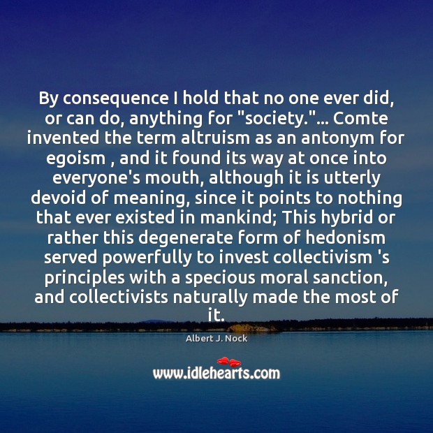 By consequence I hold that no one ever did, or can do, Albert J. Nock Picture Quote