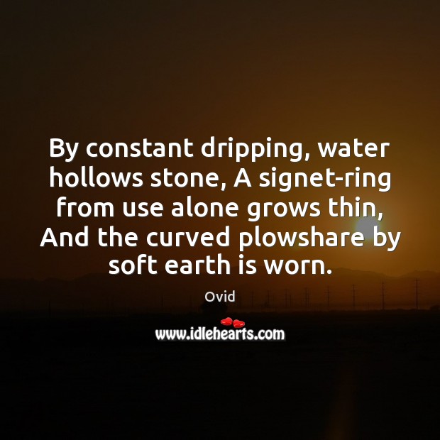 By constant dripping, water hollows stone, A signet-ring from use alone grows Ovid Picture Quote